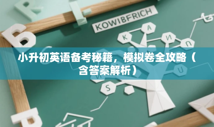 小升初英语备考秘籍,模拟卷全攻略(含答案解析) 小升初英语备考秘籍,模拟卷全攻略(含答案解析)