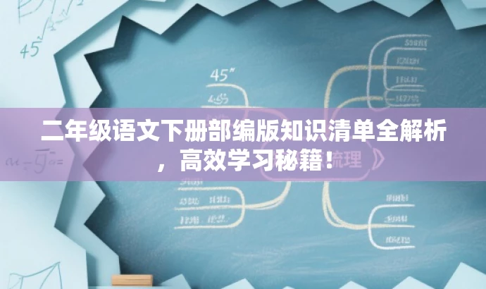 二年级语文下册部编版知识清单全解析,高效学习秘籍! 二年级语文下册部编版知识清单全解析,高效学习秘籍!