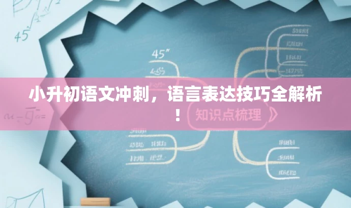小升初语文冲刺，语言表达技巧全解析！