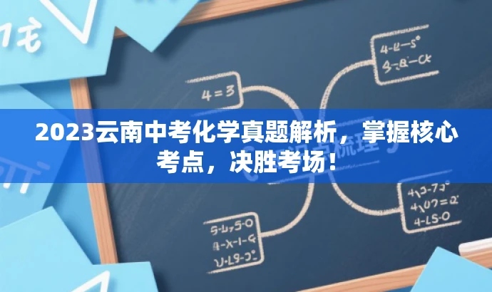 2023云南中考化学真题解析,掌握核心考点,决胜考场! 2023云南中考化学真题解析,掌握核心考点,决胜考场!