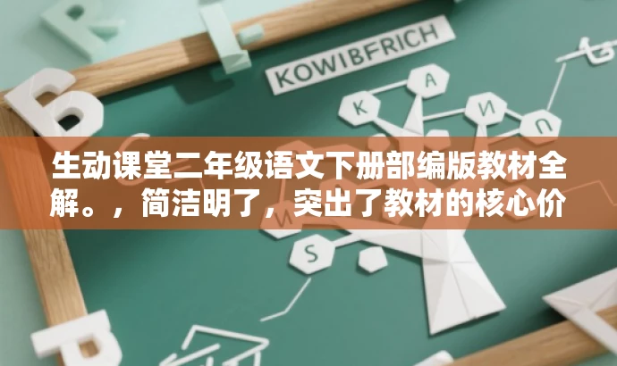 生动课堂二年级语文下册部编版教材全解。,简洁明了,突出了教材的核心价值和特点,同时使用了吸引人的语言,适配目标人群的需求。 生动课堂二年级语文下册部编版教材全解。,简洁明了,突出了教材的核心价值和特点,同时使用了吸引人的语言,适配目标人群的需求。
