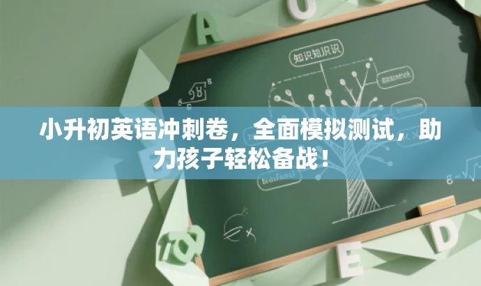 小升初英语冲刺卷,全面模拟测试,助力孩子轻松备战! 小升初英语冲刺卷,全面模拟测试,助力孩子轻松备战!