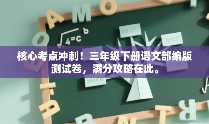 核心考点冲刺!三年级下册语文部编版测试卷,满分攻略在此。 核心考点冲刺!三年级下册语文部编版测试卷,满分攻略在此。