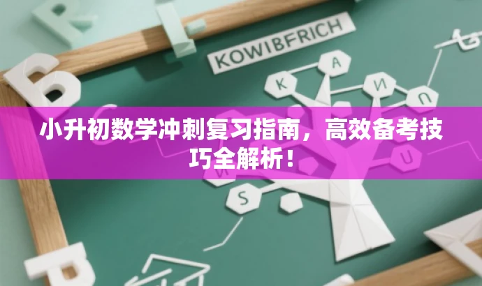 小升初数学冲刺复习指南,高效备考技巧全解析! 小升初数学冲刺复习指南,高效备考技巧全解析!