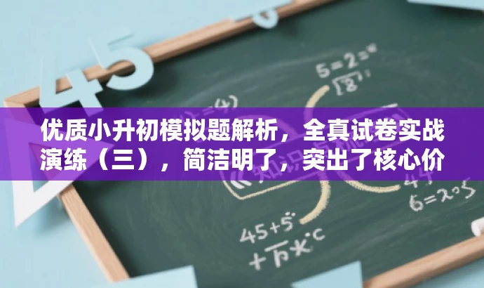 优质小升初模拟题解析,全真试卷实战演练(三),简洁明了,突出了核心价值,强调实战演练和模拟考试的重要性,同时适配目标人群需求,吸引家长和学生的关注。 优质小升初模拟题解析,全真试卷实战演练(三),简洁明了,突出了核心价值,强调实战演练和模拟考试的重要性,同时适配目标人群需求,吸引家长和学生的关注。