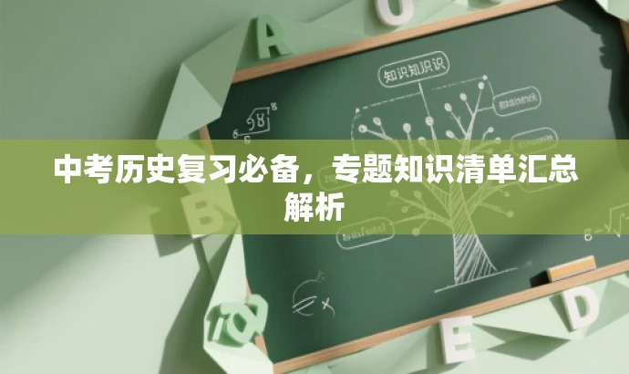 中考历史复习必备,专题知识清单汇总解析 中考历史复习必备,专题知识清单汇总解析