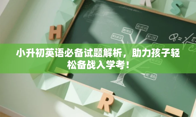 小升初英语必备试题解析,助力孩子轻松备战入学考! 小升初英语必备试题解析,助力孩子轻松备战入学考!