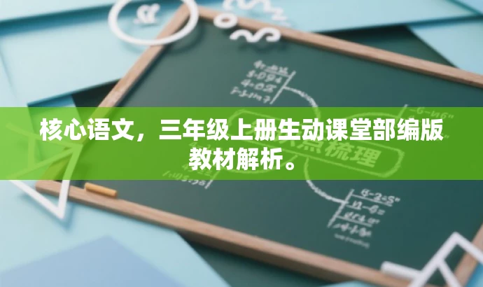 核心语文,三年级上册生动课堂部编版教材解析。 核心语文,三年级上册生动课堂部编版教材解析。