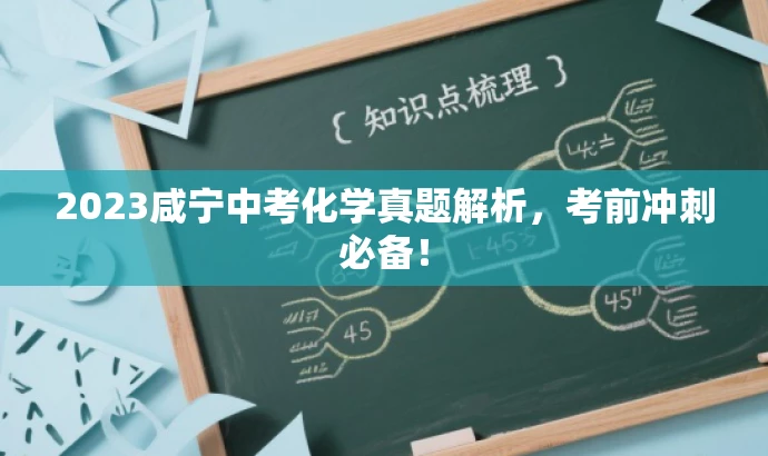 2023咸宁中考化学真题解析,考前冲刺必备! 2023咸宁中考化学真题解析,考前冲刺必备!