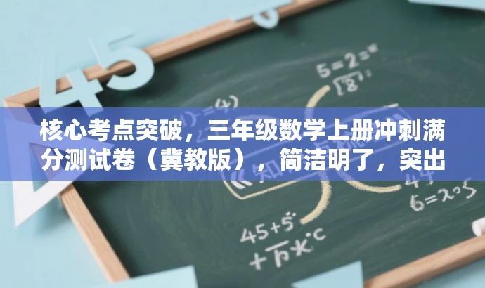 核心考点突破,三年级数学上册冲刺满分测试卷(冀教版),简洁明了,突出了三年级数学上册的核心考点和冲刺满分的价值,同时使用了有吸引力的语言,适配目标人群的需求。 核心考点突破,三年级数学上册冲刺满分测试卷(冀教版),简洁明了,突出了三年级数学上册的核心考点和冲刺满分的价值,同时使用了有吸引力的语言,适配目标人群的需求。