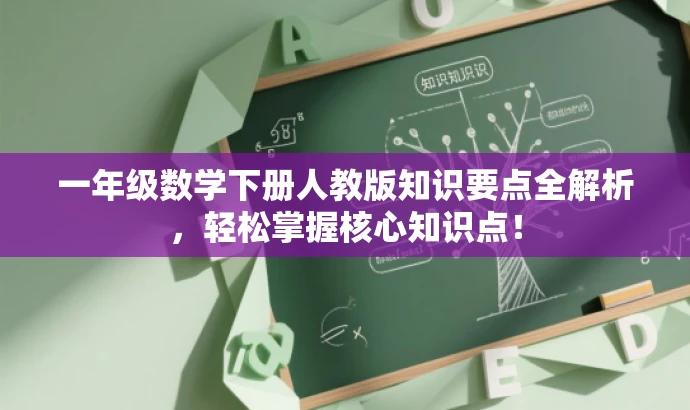 一年级数学下册人教版知识要点全解析,轻松掌握核心知识点! 一年级数学下册人教版知识要点全解析,轻松掌握核心知识点!