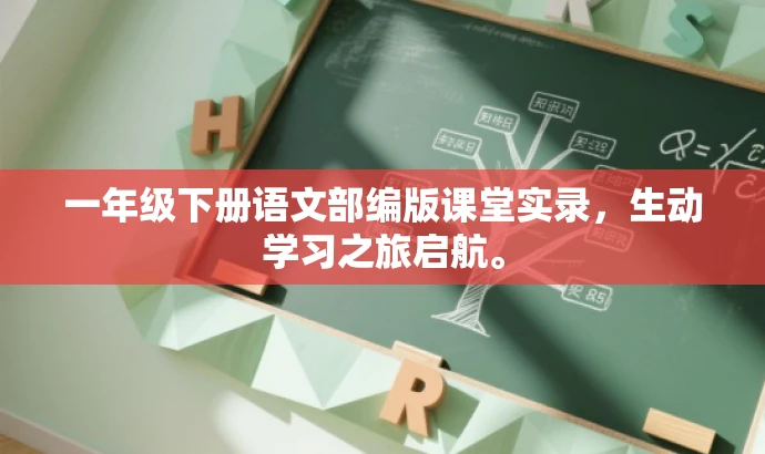 一年级下册语文部编版课堂实录，生动学习之旅启航。