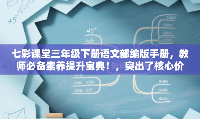 七彩课堂三年级下册语文部编版手册，教师必备素养提升宝典！，突出了核心价值，强调了这是教师必备的素养提升手册，同时使用了吸引人的语言，希望能激发目标人群的兴趣和需求。