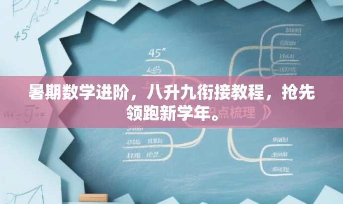 暑期数学进阶,八升九衔接教程,抢先领跑新学年。 暑期数学进阶,八升九衔接教程,抢先领跑新学年。