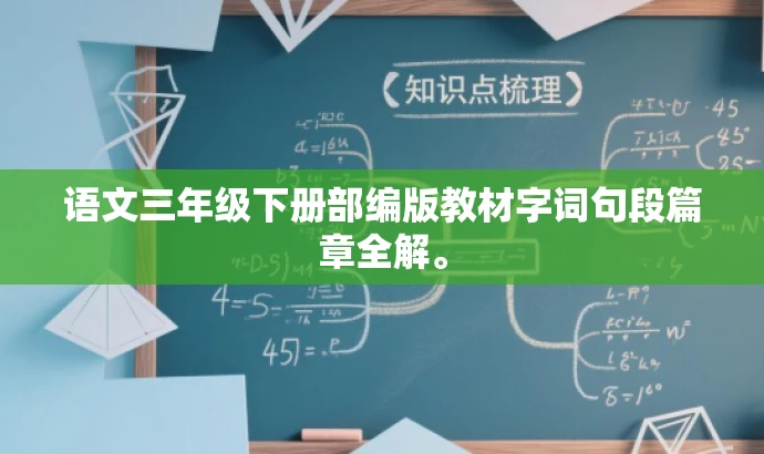 语文三年级下册部编版教材字词句段篇章全解。 语文三年级下册部编版教材字词句段篇章全解。