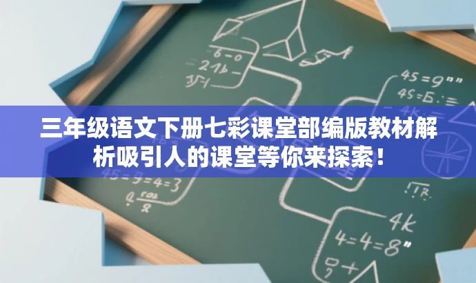三年级语文下册七彩课堂部编版教材解析吸引人的课堂等你来探索! 三年级语文下册七彩课堂部编版教材解析吸引人的课堂等你来探索!