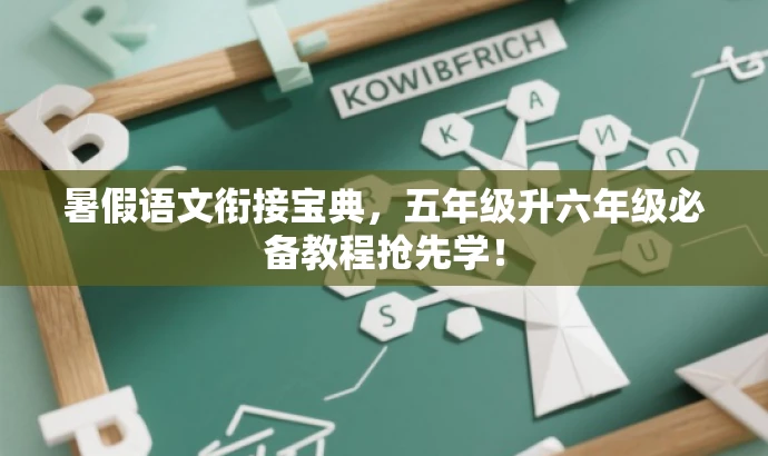 暑假语文衔接宝典，五年级升六年级必备教程抢先学！
