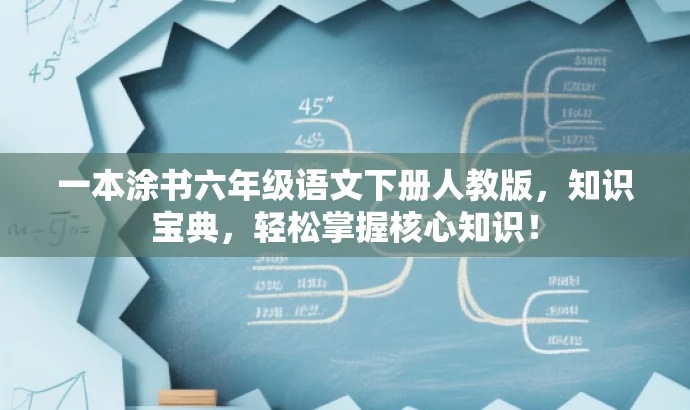 一本涂书六年级语文下册人教版,知识宝典,轻松掌握核心知识! 一本涂书六年级语文下册人教版,知识宝典,轻松掌握核心知识!
