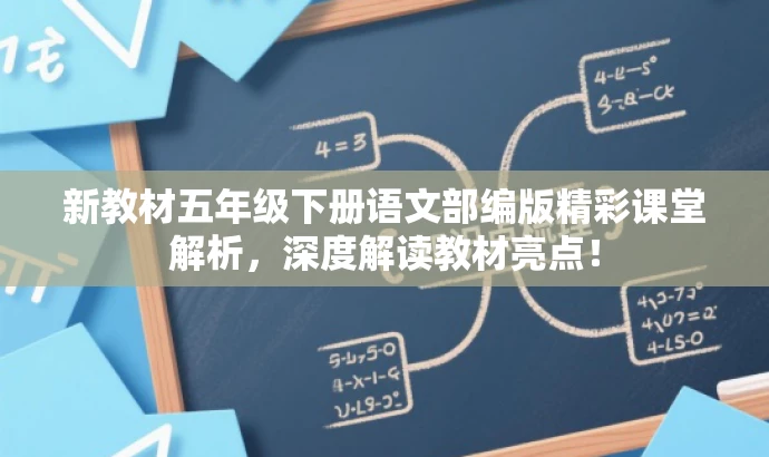 新教材五年级下册语文部编版精彩课堂解析,深度解读教材亮点! 新教材五年级下册语文部编版精彩课堂解析,深度解读教材亮点!