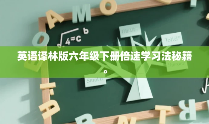英语译林版六年级下册倍速学习法秘籍。 英语译林版六年级下册倍速学习法秘籍。