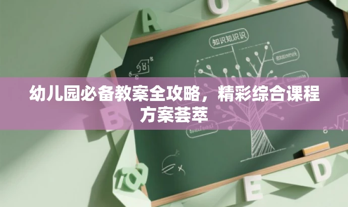 幼儿园必备教案全攻略,精彩综合课程方案荟萃 幼儿园必备教案全攻略,精彩综合课程方案荟萃