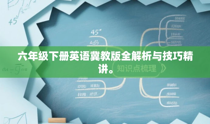 六年级下册英语冀教版全解析与技巧精讲。