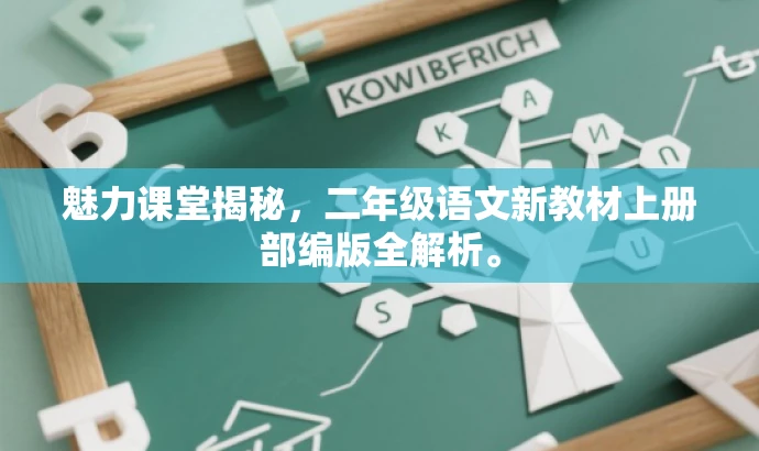 魅力课堂揭秘,二年级语文新教材上册部编版全解析。 魅力课堂揭秘,二年级语文新教材上册部编版全解析。