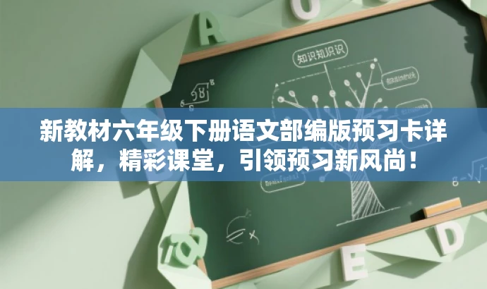 新教材六年级下册语文部编版预习卡详解,精彩课堂,引领预习新风尚! 新教材六年级下册语文部编版预习卡详解,精彩课堂,引领预习新风尚!