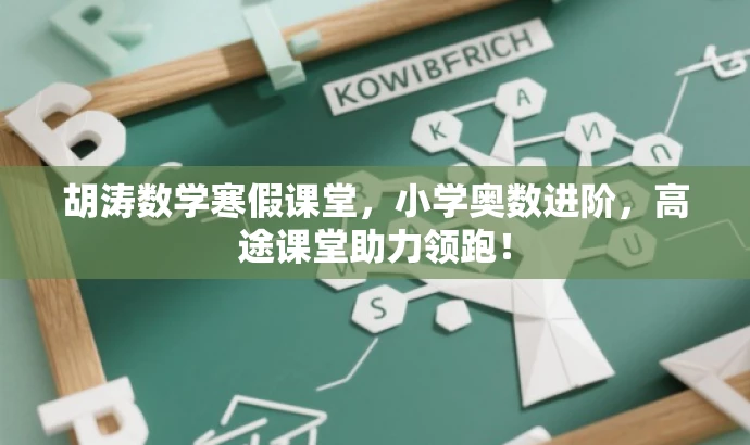胡涛数学寒假课堂,小学奥数进阶,高途课堂助力领跑! 胡涛数学寒假课堂,小学奥数进阶,高途课堂助力领跑!