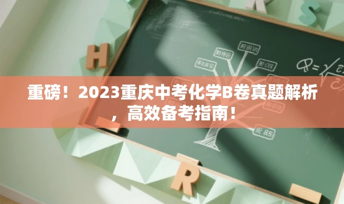 重磅！2023重庆中考化学B卷真题解析，高效备考指南！