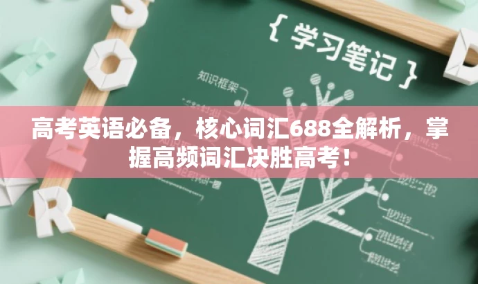 高考英语必备,核心词汇688全解析,掌握高频词汇决胜高考! 高考英语必备,核心词汇688全解析,掌握高频词汇决胜高考!