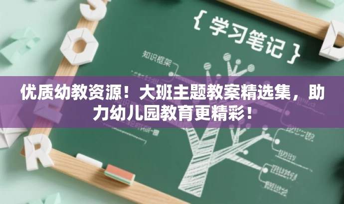 优质幼教资源!大班主题教案精选集,助力幼儿园教育更精彩! 优质幼教资源!大班主题教案精选集,助力幼儿园教育更精彩!