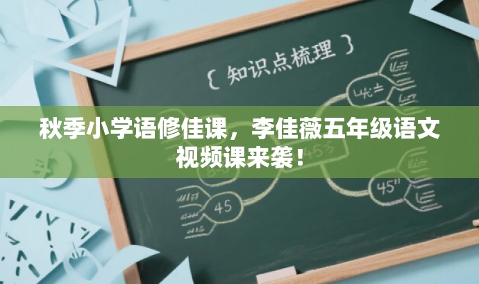 秋季小学语修佳课,李佳薇五年级语文视频课来袭! 秋季小学语修佳课,李佳薇五年级语文视频课来袭!
