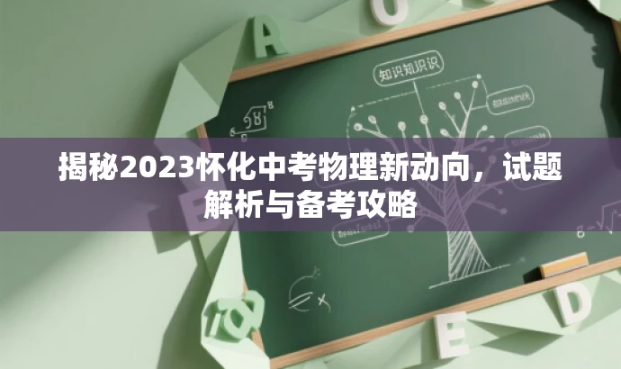 揭秘2023怀化中考物理新动向,试题解析与备考攻略 揭秘2023怀化中考物理新动向,试题解析与备考攻略