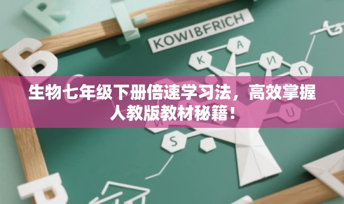 生物七年级下册倍速学习法,高效掌握人教版教材秘籍! 生物七年级下册倍速学习法,高效掌握人教版教材秘籍!