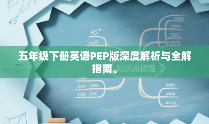 五年级下册英语PEP版深度解析与全解指南。 五年级下册英语PEP版深度解析与全解指南。