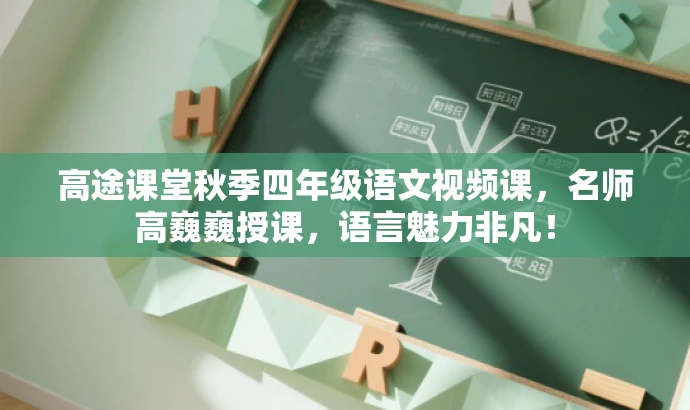 高途课堂秋季四年级语文视频课,名师高巍巍授课,语言魅力非凡! 高途课堂秋季四年级语文视频课,名师高巍巍授课,语言魅力非凡!