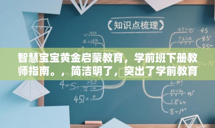 智慧宝宝黄金启蒙教育，学前班下册教师指南。，简洁明了，突出了学前教育的核心价值，同时使用了黄金启蒙教育等词汇来吸引目标家长群体的注意，语言具有吸引力。