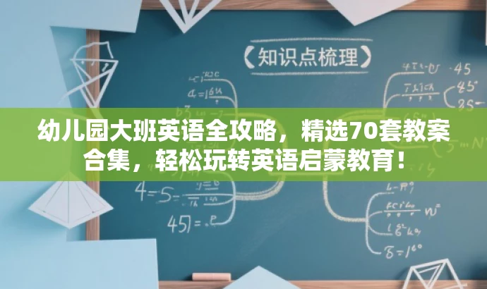 幼儿园大班英语全攻略,精选70套教案合集,轻松玩转英语启蒙教育! 幼儿园大班英语全攻略,精选70套教案合集,轻松玩转英语启蒙教育!