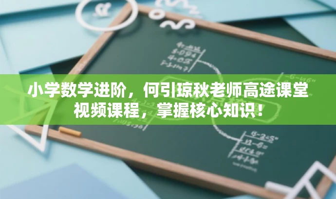 小学数学进阶,何引琼秋老师高途课堂视频课程,掌握核心知识! 小学数学进阶,何引琼秋老师高途课堂视频课程,掌握核心知识!