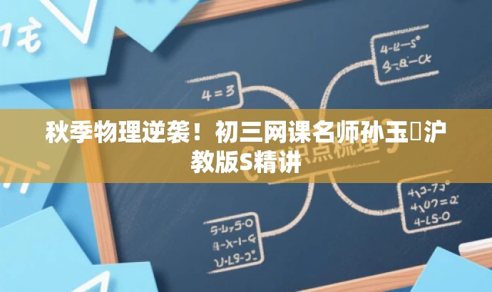 秋季物理逆袭!初三网课名师孙玉焜沪教版S精讲 秋季物理逆袭!初三网课名师孙玉焜沪教版S精讲