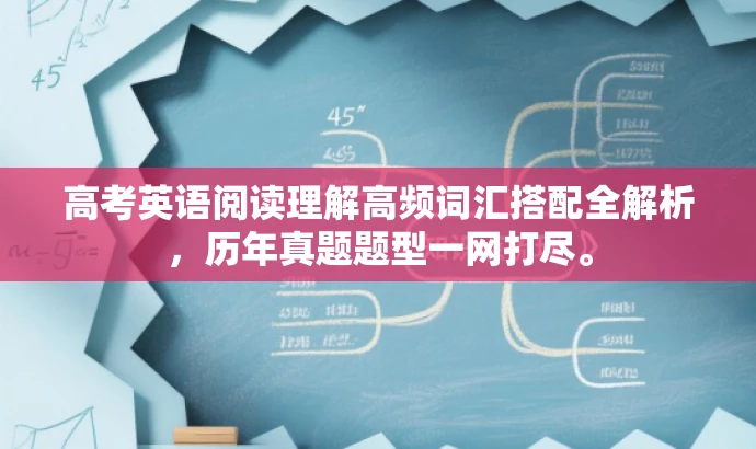 高考英语阅读理解高频词汇搭配全解析，历年真题题型一网打尽。