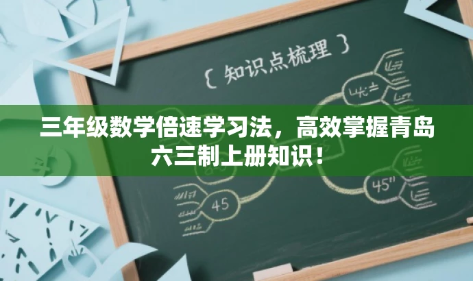 三年级数学倍速学习法,高效掌握青岛六三制上册知识! 三年级数学倍速学习法,高效掌握青岛六三制上册知识!