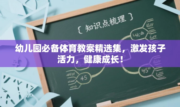 幼儿园必备体育教案精选集,激发孩子活力,健康成长! 幼儿园必备体育教案精选集,激发孩子活力,健康成长!