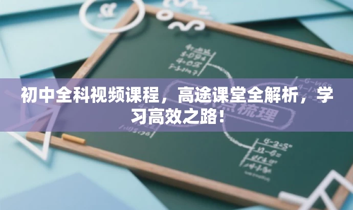 初中全科视频课程，高途课堂全解析，学习高效之路！