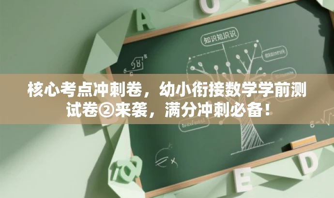 核心考点冲刺卷,幼小衔接数学学前测试卷②来袭,满分冲刺必备! 核心考点冲刺卷,幼小衔接数学学前测试卷②来袭,满分冲刺必备!