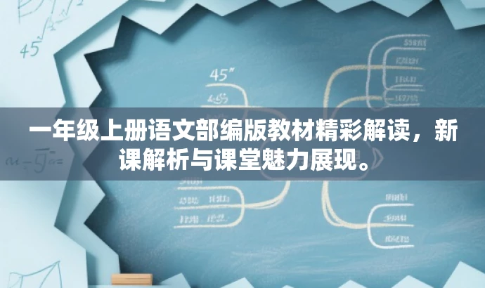 一年级上册语文部编版教材精彩解读,新课解析与课堂魅力展现。 一年级上册语文部编版教材精彩解读,新课解析与课堂魅力展现。