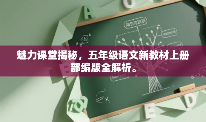 魅力课堂揭秘,五年级语文新教材上册部编版全解析。 魅力课堂揭秘,五年级语文新教材上册部编版全解析。