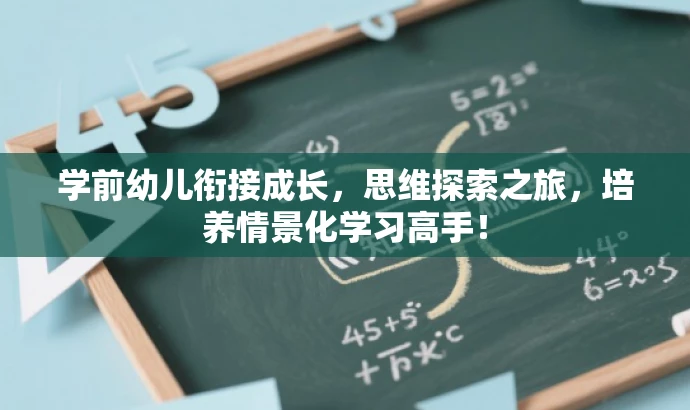 学前幼儿衔接成长，思维探索之旅，培养情景化学习高手！