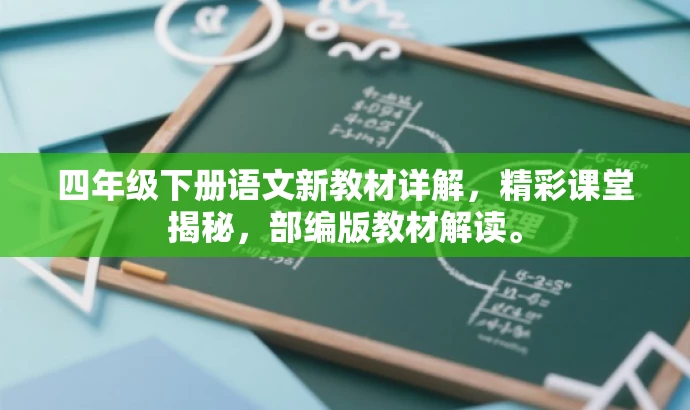 四年级下册语文新教材详解,精彩课堂揭秘,部编版教材解读。 四年级下册语文新教材详解,精彩课堂揭秘,部编版教材解读。